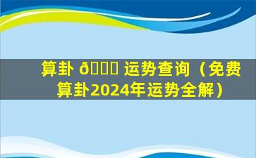 算卦 🐅 运势查询（免费算卦2024年运势全解）